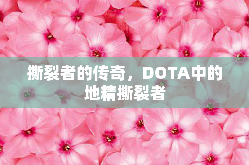 撕裂者的传奇，DOTA中的地精撕裂者