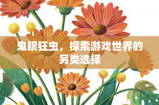 鬼眼狂虫,探索游戏世界的另类选择 鬼眼狂虫,探索游戏世界的另类选择