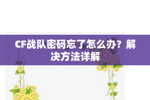 CF战队密码忘了怎么办?解决方法详解 CF战队密码忘了怎么办?解决方法详解