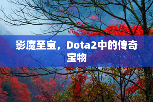 影魔至宝，Dota2中的传奇宝物