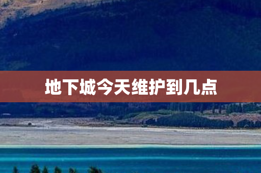 地下城今天维护到几点 地下城今天维护到几点