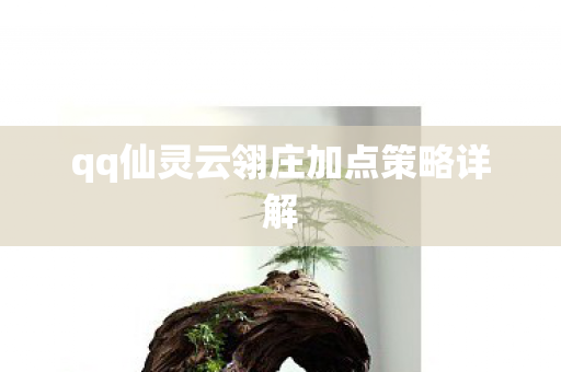 qq仙灵云翎庄加点策略详解 qq仙灵云翎庄加点策略详解