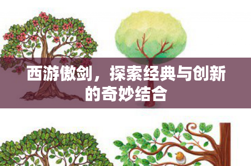 西游傲剑,探索经典与创新的奇妙结合 西游傲剑,探索经典与创新的奇妙结合
