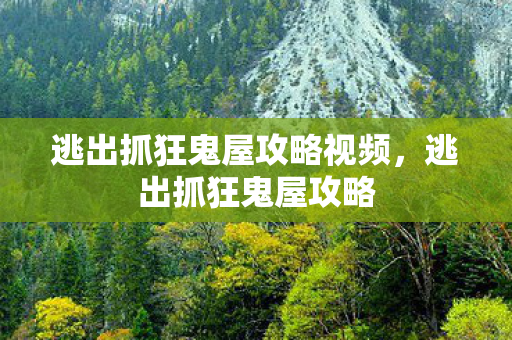 逃出抓狂鬼屋攻略视频,逃出抓狂鬼屋攻略 逃出抓狂鬼屋攻略视频,逃出抓狂鬼屋攻略
