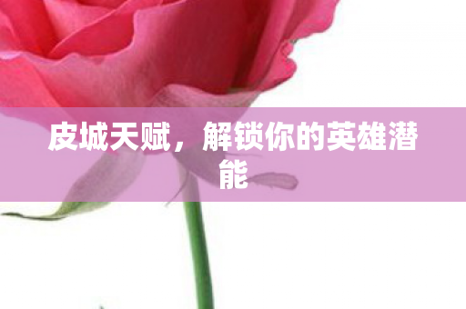 皮城天赋,解锁你的英雄潜能 皮城天赋,解锁你的英雄潜能
