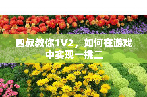 四叔教你1V2,如何在游戏中实现一挑二 四叔教你1V2,如何在游戏中实现一挑二