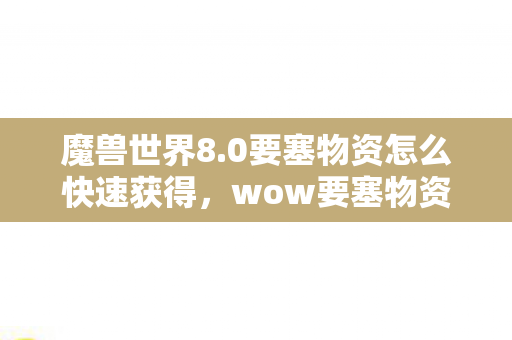 魔兽世界8.0要塞物资怎么快速获得,wow要塞物资,打造强大要塞,掌握游戏核心资源 魔兽世界8.0要塞物资怎么快速获得,wow要塞物资,打造强大要塞,掌握游戏核心资源