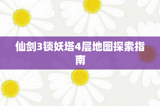 仙剑3锁妖塔4层地图探索指南
