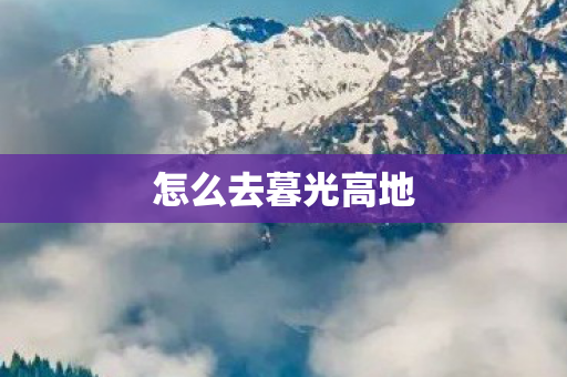怎么去暮光高地 怎么去暮光高地