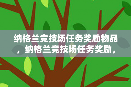 纳格兰竞技场任务奖励物品,纳格兰竞技场任务奖励,丰厚奖励背后的策略与意义 纳格兰竞技场任务奖励物品,纳格兰竞技场任务奖励,丰厚奖励背后的策略与意义