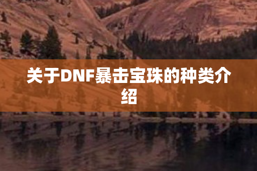 关于DNF暴击宝珠的种类介绍 关于DNF暴击宝珠的种类介绍
