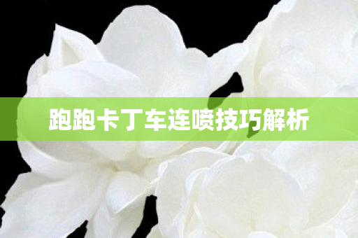 跑跑卡丁车连喷技巧解析 跑跑卡丁车连喷技巧解析