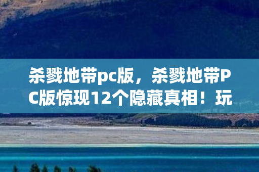 杀戮地带pc版,杀戮地带PC版惊现12个隐藏真相!玩家集体破防的背后竟是…… 杀戮地带pc版,杀戮地带PC版惊现12个隐藏真相!玩家集体破防的背后竟是……