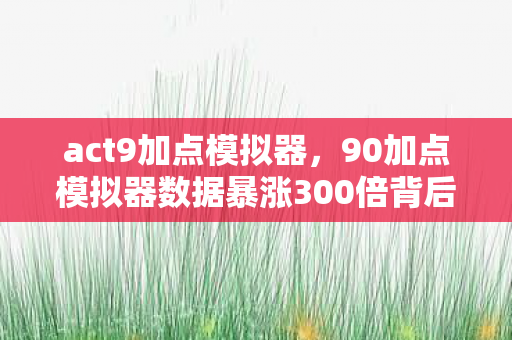 act9加点模拟器，90加点模拟器数据暴涨300倍背后，疑云密布，玩家心寒谁在操控？