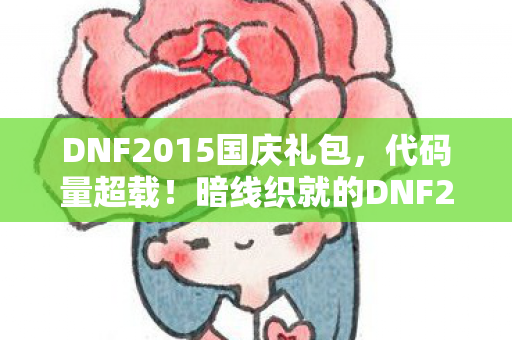 DNF2015国庆礼包，代码量超载！暗线织就的DNF2015国庆礼包，头皮发麻的数字暴动
