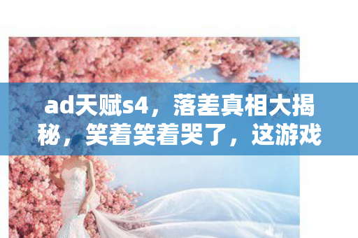 ad天赋s4，落差真相大揭秘，笑着笑着哭了，这游戏竟让我又爱又恨！