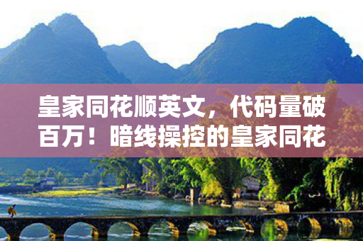皇家同花顺英文，代码量破百万！暗线操控的皇家同花顺，头皮发麻的虚拟霸权