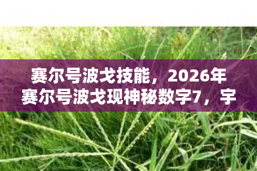 赛尔号波戈技能,2026年赛尔号波戈现神秘数字7,宇宙危机还是新纪元序章? 赛尔号波戈技能,2026年赛尔号波戈现神秘数字7,宇宙危机还是新纪元序章?