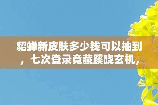 貂蝉新皮肤多少钱可以抽到图片
