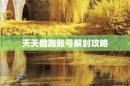 天天酷跑账号解封攻略 天天酷跑账号解封攻略
