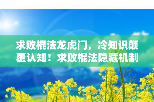 求败棍法龙虎门，冷知识颠覆认知！求败棍法隐藏机制曝光，玩家目瞪口呆
