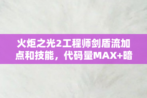 火炬之光2工程师剑盾流加点和技能，代码量MAX+暗线觉醒工程师剑盾流加点，让BOSS头皮发麻的生存法则
