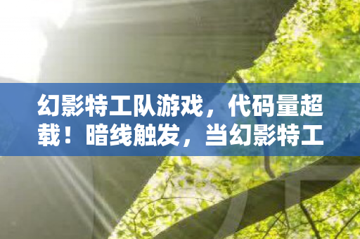 幻影特工队游戏,代码量超载!暗线触发,当幻影特工的DNA在2027年头皮发麻地苏醒 幻影特工队游戏,代码量超载!暗线触发,当幻影特工的DNA在2027年头皮发麻地苏醒