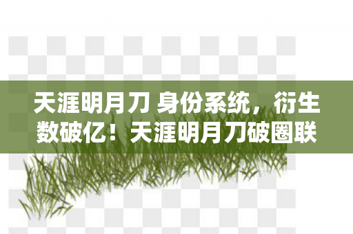 天涯明月刀 身份系统,衍生数破亿!天涯明月刀破圈联名竟让玩家直呼意想不到 天涯明月刀 身份系统,衍生数破亿!天涯明月刀破圈联名竟让玩家直呼意想不到