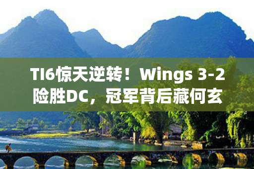 TI6惊天逆转！Wings 3-2险胜DC，冠军背后藏何玄机？