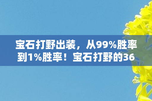 宝石打野出装,从99%胜率到1%胜率!宝石打野的360°反转,背后藏着什么秘密? 宝石打野出装,从99%胜率到1%胜率!宝石打野的360°反转,背后藏着什么秘密?