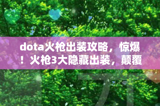 dota火枪出装攻略，惊爆！火枪3大隐藏出装，颠覆你对输出的所有想象！