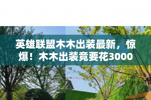 英雄联盟木木出装最新,惊爆!木木出装竟要花3000块?背后隐情让人吓一跳! 英雄联盟木木出装最新,惊爆!木木出装竟要花3000块?背后隐情让人吓一跳!