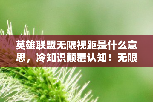 英雄联盟无限视距是什么意思,冷知识颠覆认知!无限视距竟是十年自欺,真相让人目瞪口呆 英雄联盟无限视距是什么意思,冷知识颠覆认知!无限视距竟是十年自欺,真相让人目瞪口呆