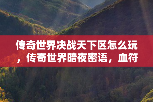 传奇世界决战天下区怎么玩,传奇世界暗夜密语,血符悬案背后的毛骨悚然真相 传奇世界决战天下区怎么玩,传奇世界暗夜密语,血符悬案背后的毛骨悚然真相