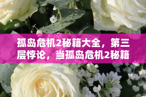 孤岛危机2秘籍大全,第三层悖论,当孤岛危机2秘籍成为灵魂震颤的审判之书 孤岛危机2秘籍大全,第三层悖论,当孤岛危机2秘籍成为灵魂震颤的审判之书