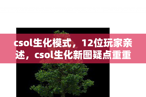 csol生化模式，12位玩家亲述，csol生化新图疑点重重，这操作谁能绷得住？