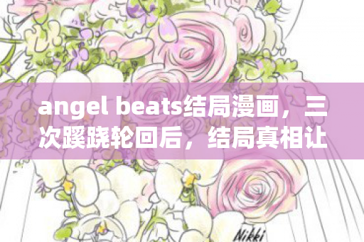 angel beats结局漫画,三次蹊跷轮回后,结局真相让我后背发凉! angel beats结局漫画,三次蹊跷轮回后,结局真相让我后背发凉!