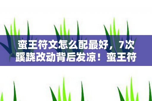 蛮王符文怎么配最好，7次蹊跷改动背后发凉！蛮王符文竟藏着比外挂更狠的真相
