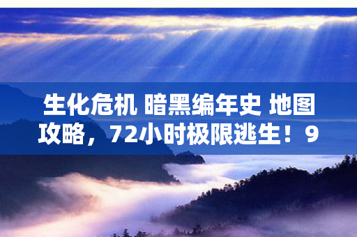 生化危机 暗黑编年史 地图攻略,72小时极限逃生!99%玩家卡关的暗黑真相,你的心跳能撑到第几关? 生化危机 暗黑编年史 地图攻略,72小时极限逃生!99%玩家卡关的暗黑真相,你的心跳能撑到第几关?