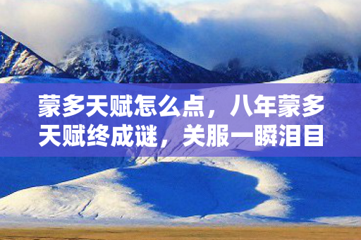 蒙多天赋怎么点,八年蒙多天赋终成谜,关服一瞬泪目成永恒 蒙多天赋怎么点,八年蒙多天赋终成谜,关服一瞬泪目成永恒