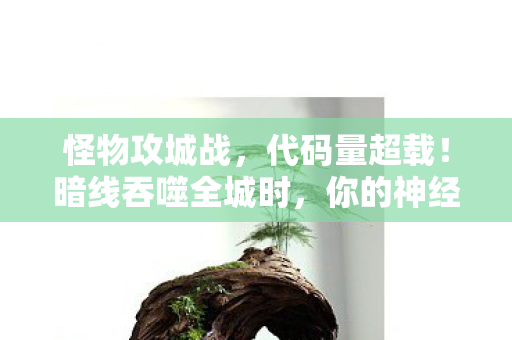 怪物攻城战，代码量超载！暗线吞噬全城时，你的神经脉冲能撑到第几波头皮发麻？