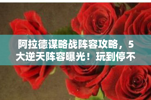 阿拉德谋略战阵容攻略,5大逆天阵容曝光!玩到停不下手的阿拉德谋略战体验 阿拉德谋略战阵容攻略,5大逆天阵容曝光!玩到停不下手的阿拉德谋略战体验