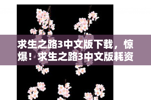 求生之路3中文版下载，惊爆！求生之路3中文版耗资5000万，隐情曝光，这操作真让人吓一跳！