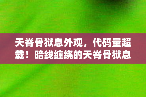 天脊骨狱息外观，代码量超载！暗线缠绕的天脊骨狱息，当NPC的头皮发麻生存法则
