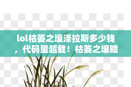lol枯萎之壤泽拉斯多少钱,代码量超载!枯萎之壤暗线觉醒,当BUG成为生存法则,头皮发麻的次元跃迁 lol枯萎之壤泽拉斯多少钱,代码量超载!枯萎之壤暗线觉醒,当BUG成为生存法则,头皮发麻的次元跃迁