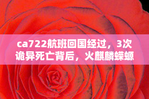 ca722航班回国经过,3次诡异死亡背后,火麒麟蝾螈饲养真相让人后背发凉 ca722航班回国经过,3次诡异死亡背后,火麒麟蝾螈饲养真相让人后背发凉