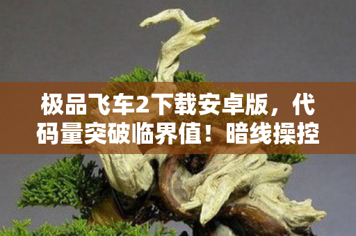 极品飞车2下载安卓版,代码量突破临界值!暗线操控的神经脉冲赛道,让你的头皮炸出量子火花 极品飞车2下载安卓版,代码量突破临界值!暗线操控的神经脉冲赛道,让你的头皮炸出量子火花