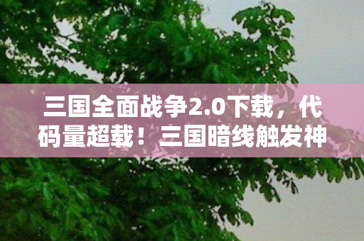 三国全面战争2.0下载,代码量超载!三国暗线触发神经脉冲风暴,玩家集体头皮发麻 三国全面战争2.0下载,代码量超载!三国暗线触发神经脉冲风暴,玩家集体头皮发麻