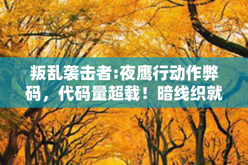 叛乱袭击者:夜鹰行动作弊码,代码量超载!暗线织就的夜鹰叛乱,头皮发麻的数字暴动 叛乱袭击者:夜鹰行动作弊码,代码量超载!暗线织就的夜鹰叛乱,头皮发麻的数字暴动