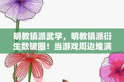 明教镇派武学,明教镇派衍生数破圈!当游戏周边堆满家,败家玩家竟整出意想不到操作 明教镇派武学,明教镇派衍生数破圈!当游戏周边堆满家,败家玩家竟整出意想不到操作